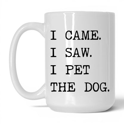 I Came I Saw I Pet the Dog 15oz white coffee mug