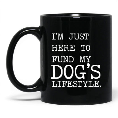 I’m Just Here to Fund My Dog’s Lifestyle 11oz black coffee mug