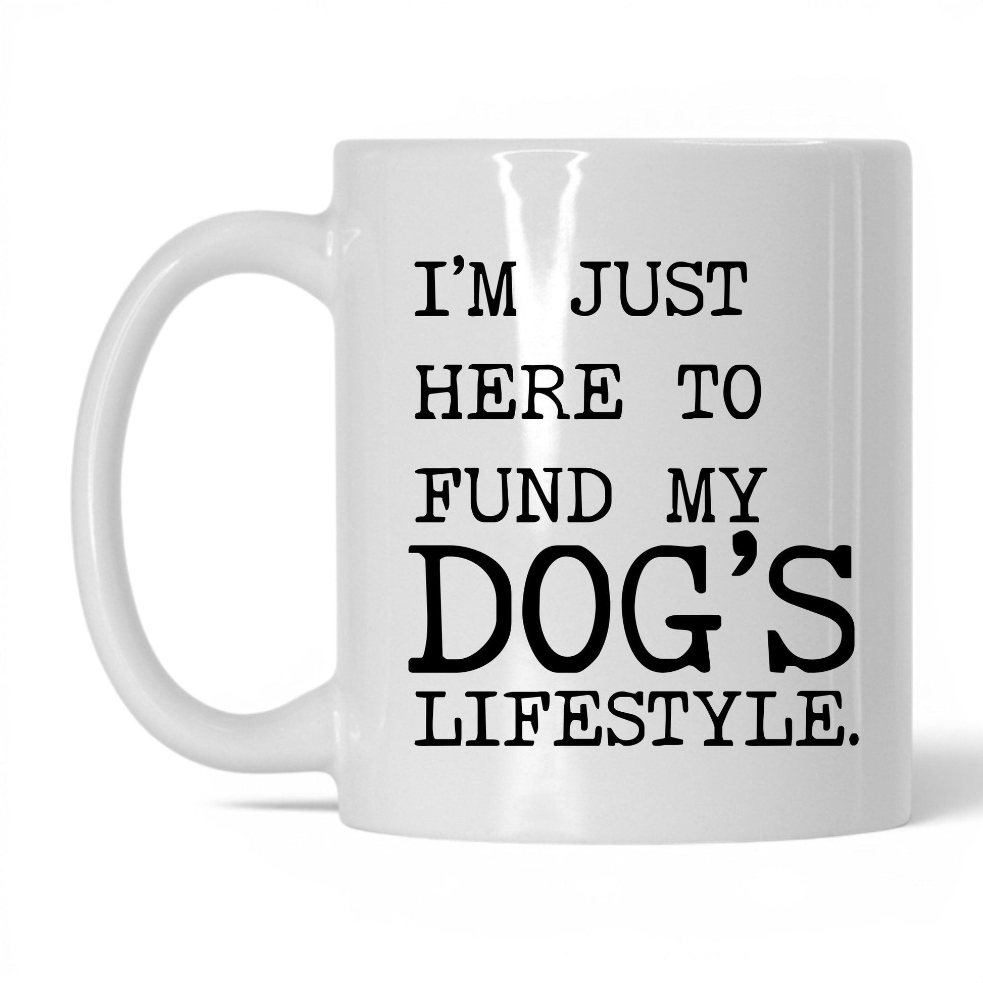 I’m Just Here to Fund My Dog’s Lifestyle 11oz white coffee mug