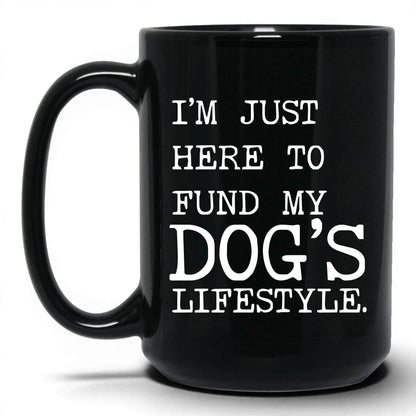 I’m Just Here to Fund My Dog’s Lifestyle 15oz black coffee mug