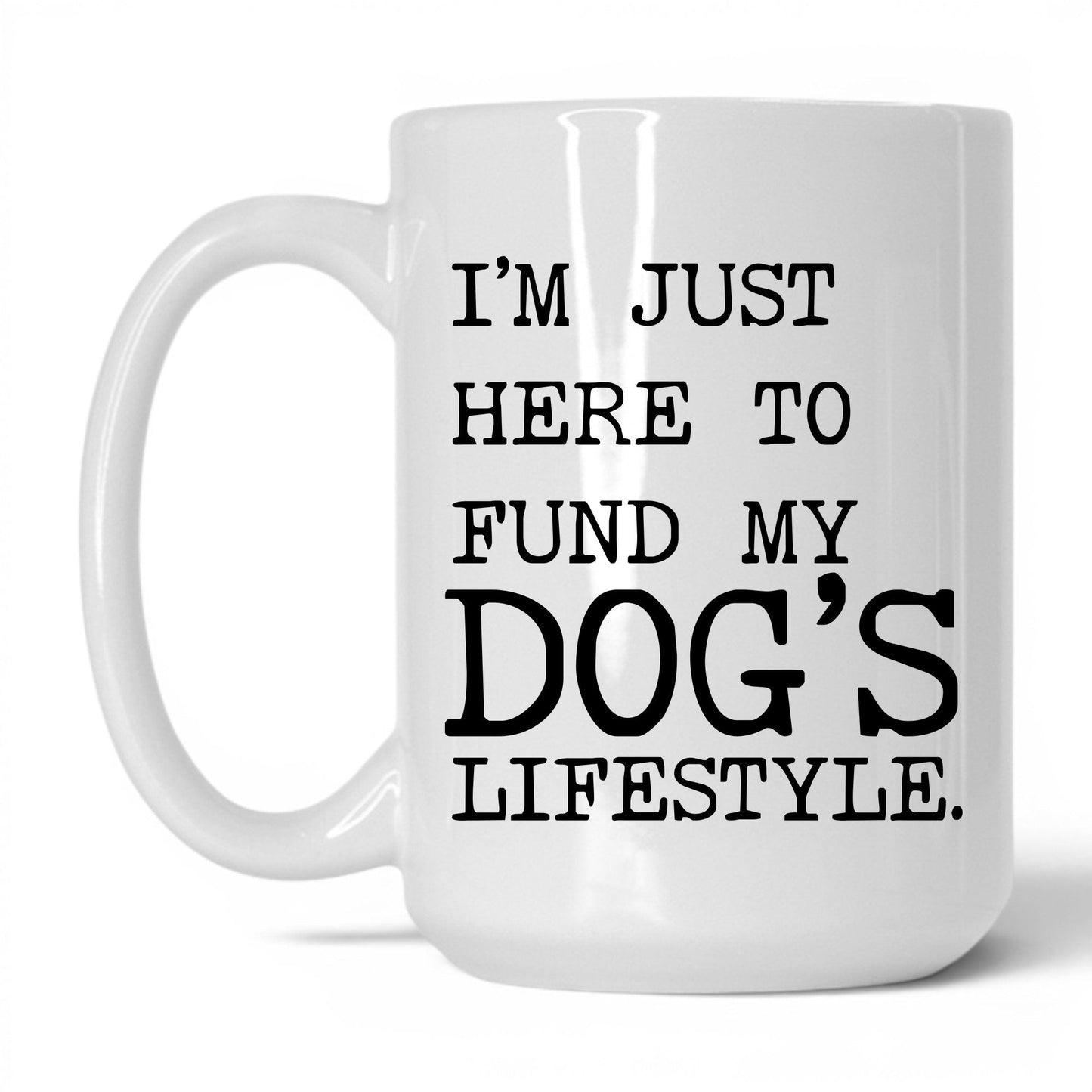 I’m Just Here to Fund My Dog’s Lifestyle 15oz white coffee mug