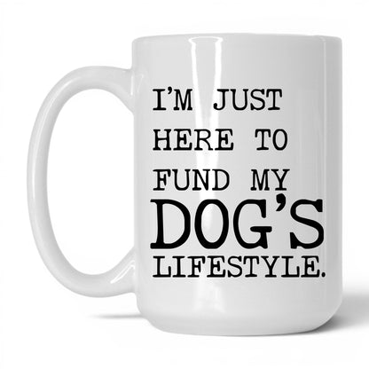 I’m Just Here to Fund My Dog’s Lifestyle 15oz white coffee mug