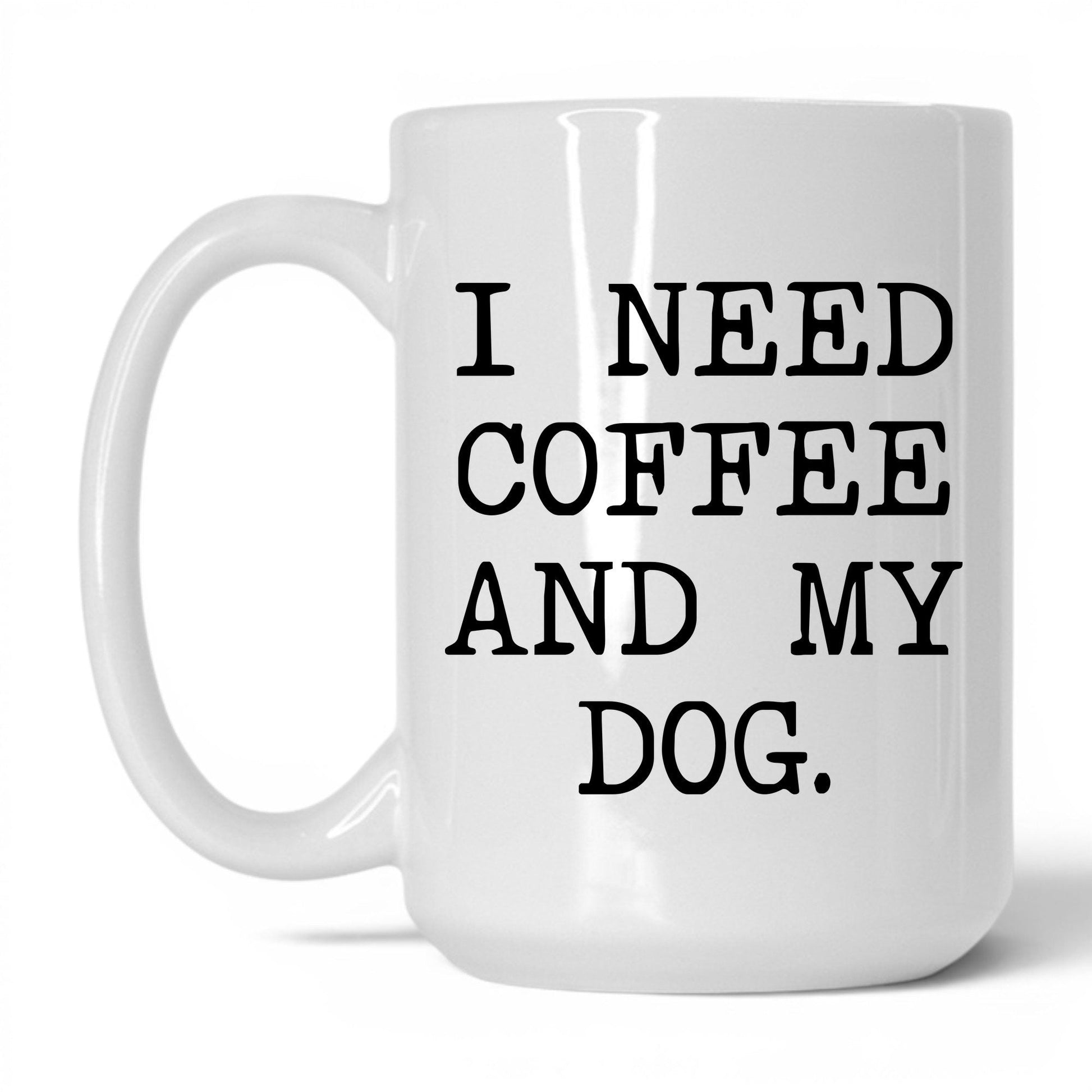 I Need Coffee and My Dog 15oz white coffee mug