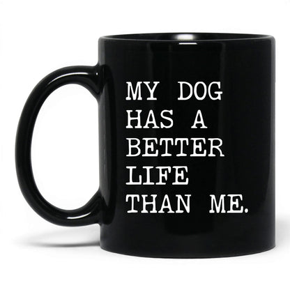 My Dog Has a Better Life Than Me 11oz black coffee mug