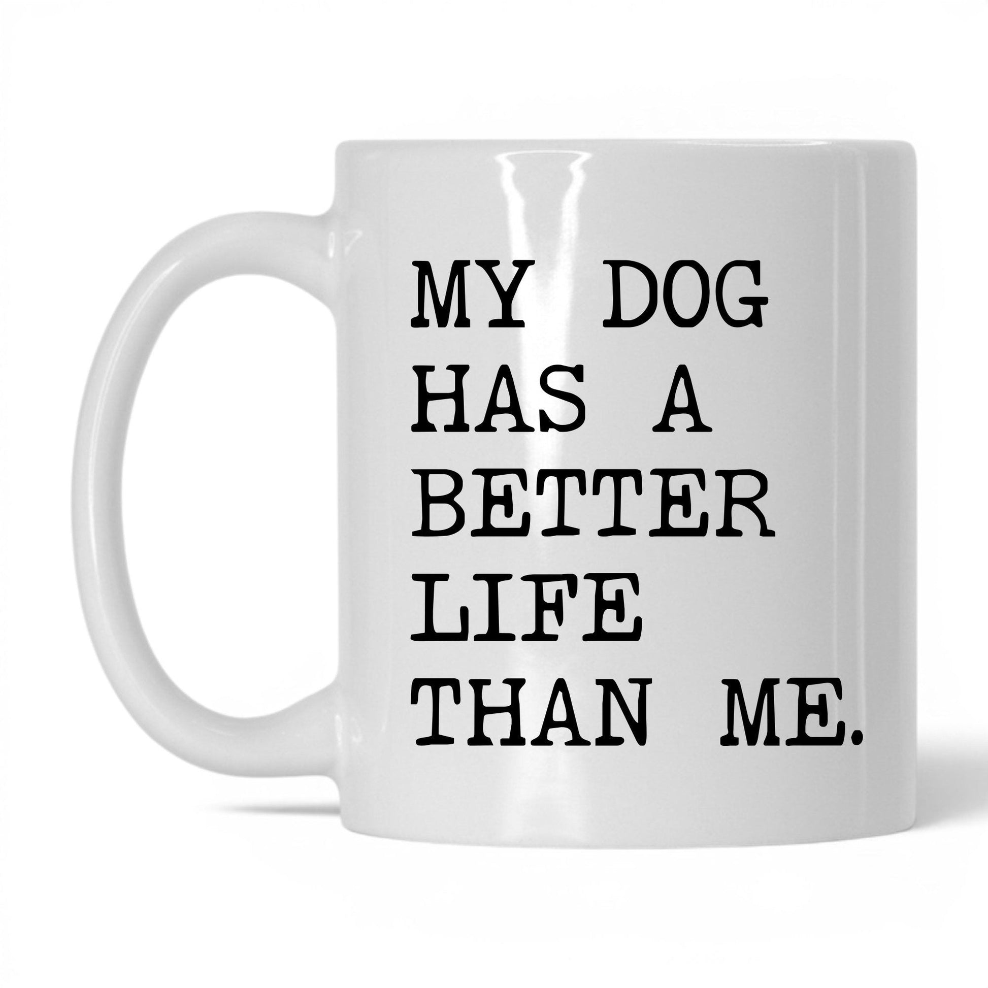 My Dog Has a Better Life Than Me 11oz white coffee mug