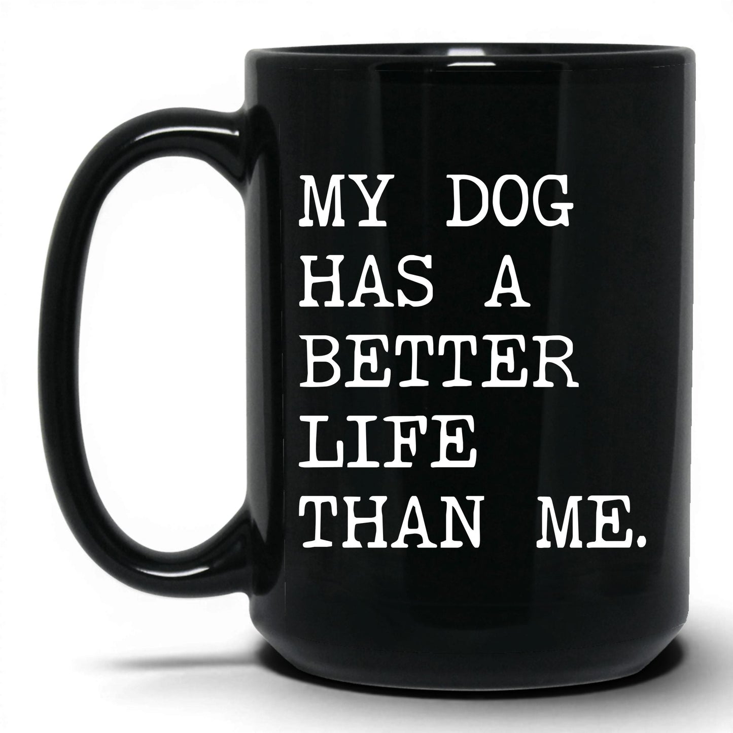 My Dog Has a Better Life Than Me 15oz black coffee mug