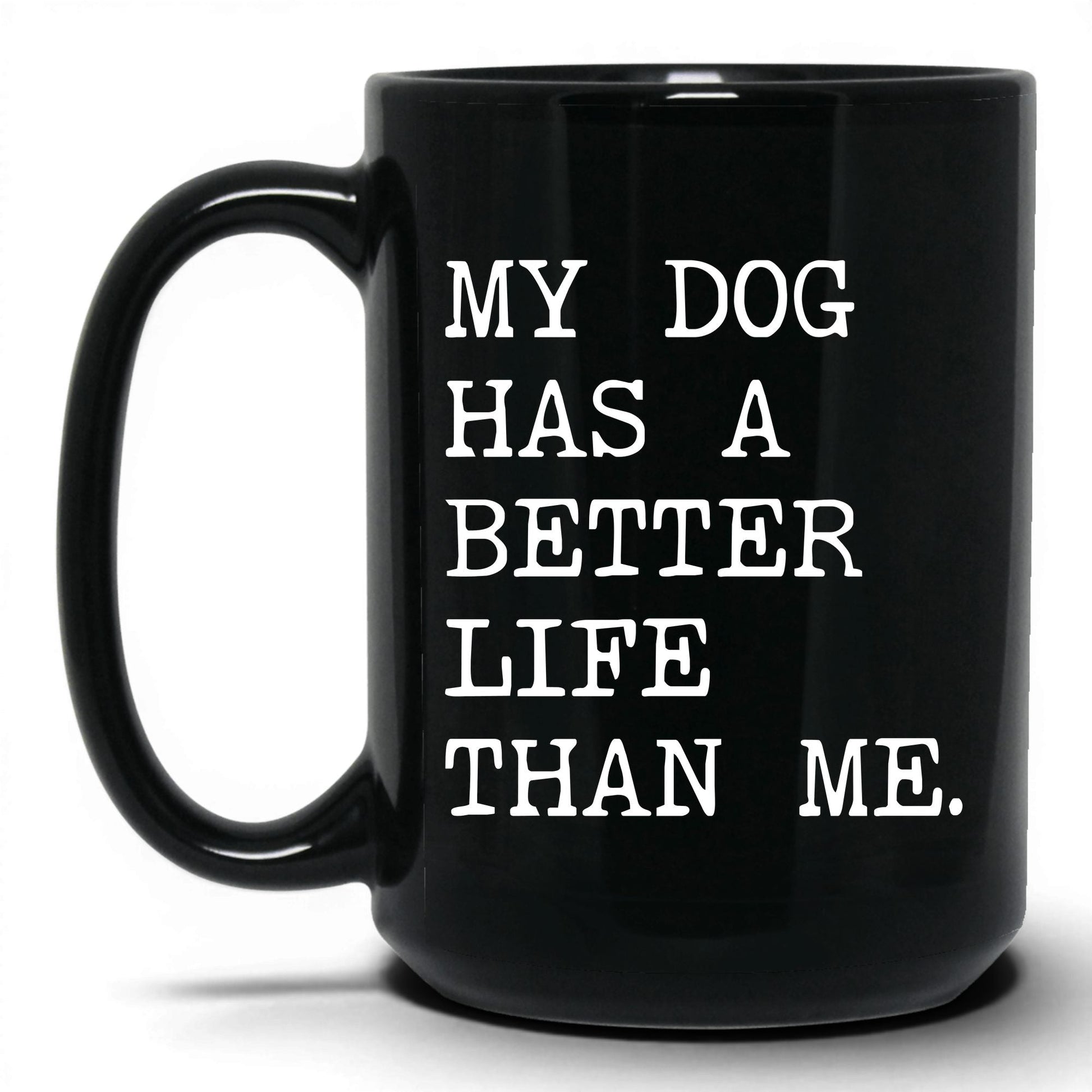 My Dog Has a Better Life Than Me 15oz black coffee mug