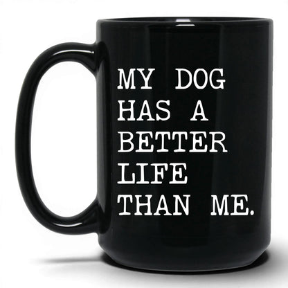 My Dog Has a Better Life Than Me 15oz black coffee mug
