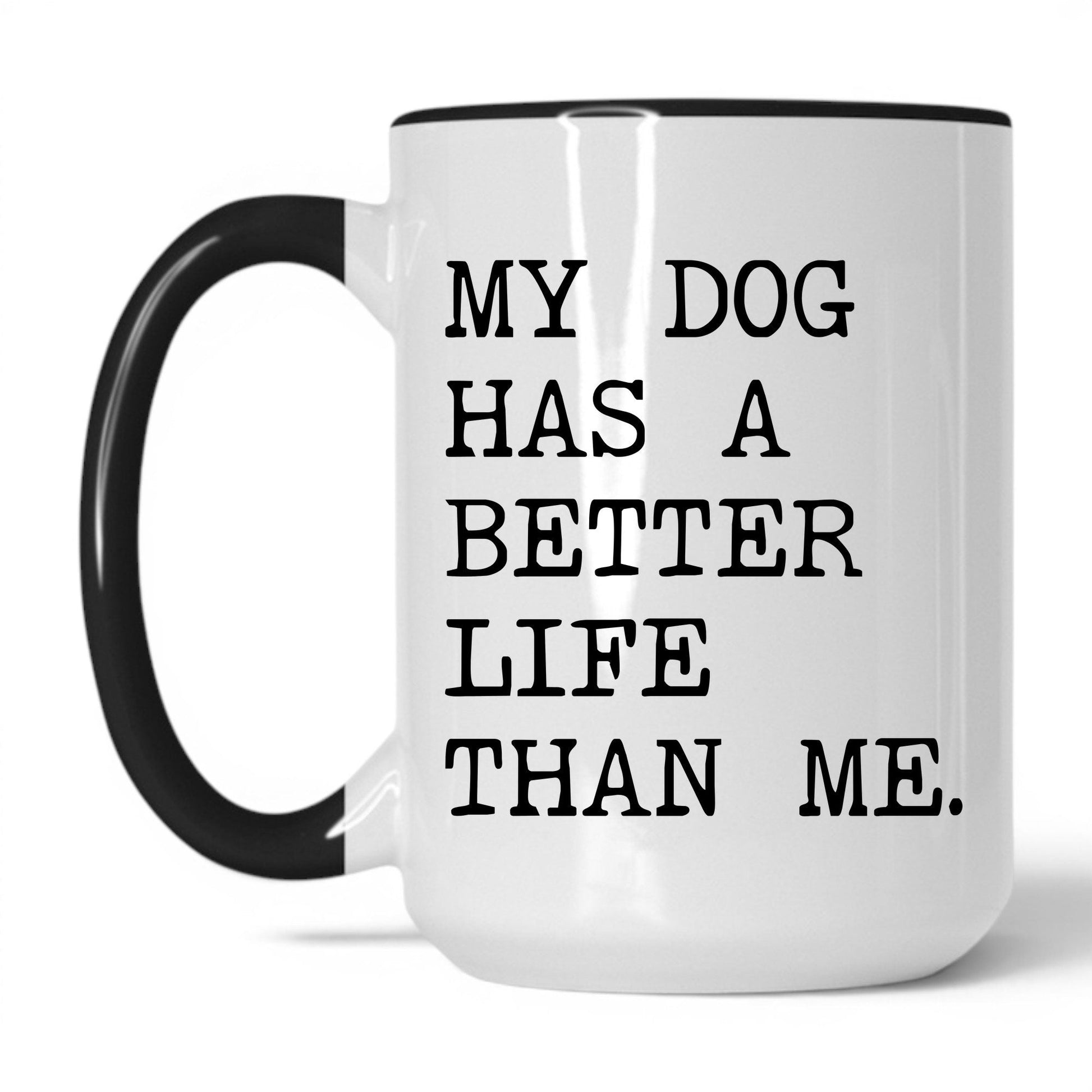 My Dog Has a Better Life Than Me 15oz white and black coffee mug