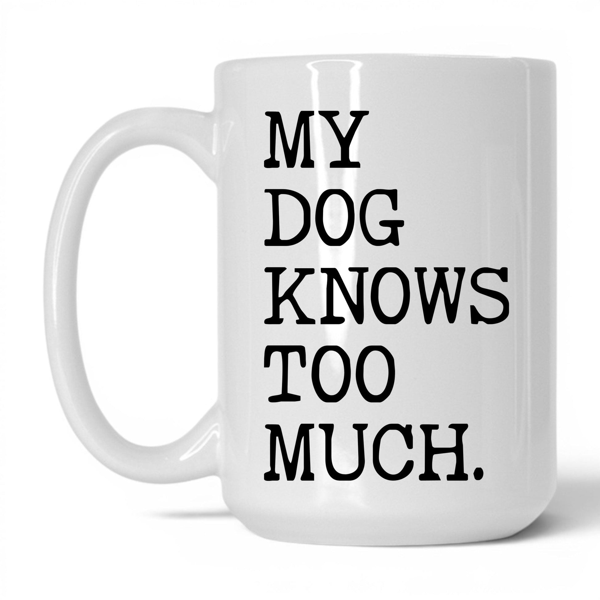 My Dog Knows Too Much 15oz white coffee mug