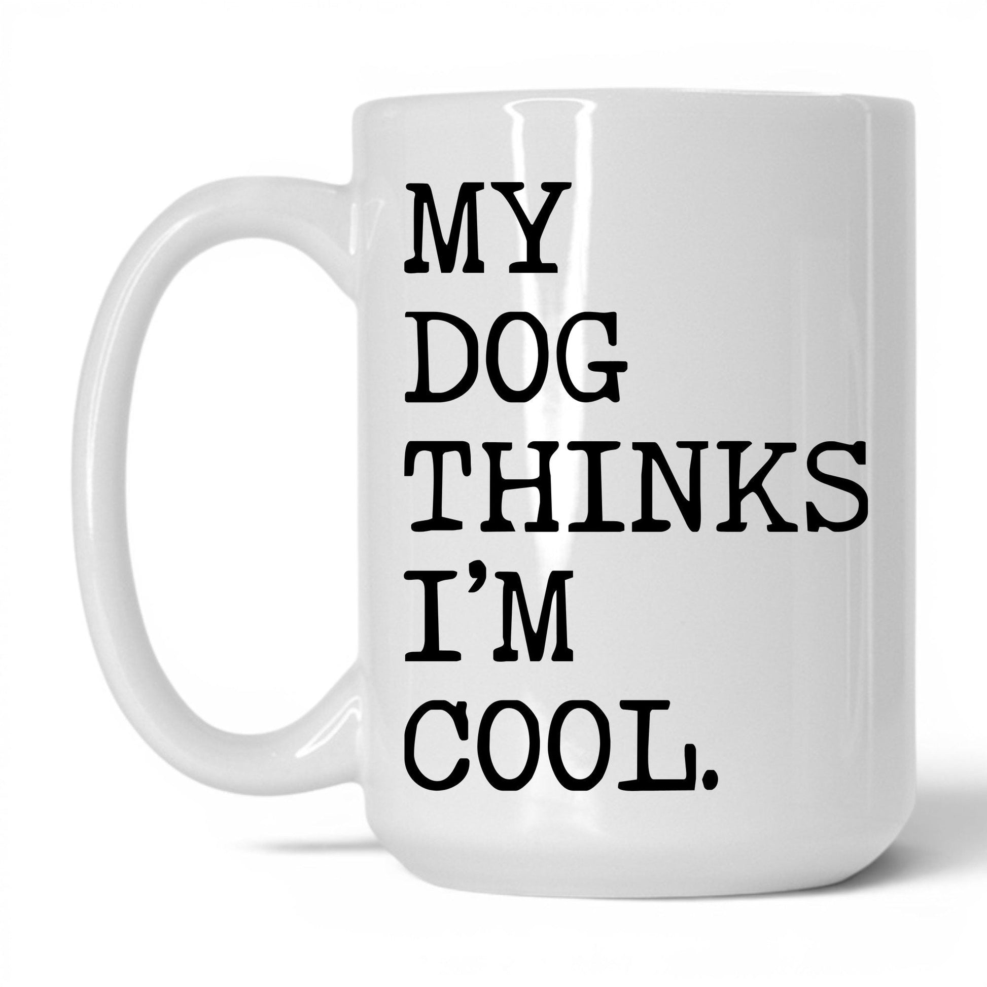 My Dog Thinks I’m Cool 15oz white coffee mug