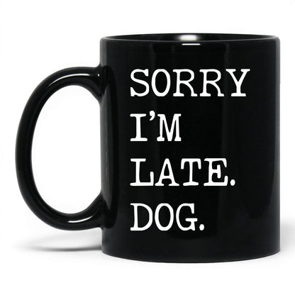 Sorry I’m Late My Dog 11oz black coffee mug