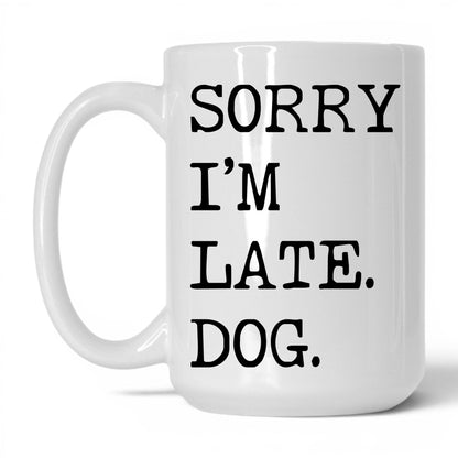 Sorry I’m Late My Dog 15oz white coffee mug
